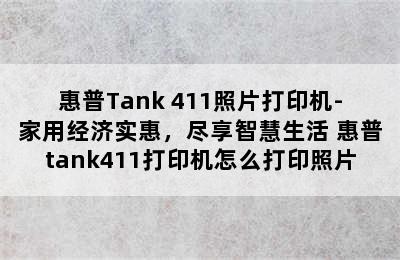 惠普Tank 411照片打印机-家用经济实惠，尽享智慧生活 惠普tank411打印机怎么打印照片